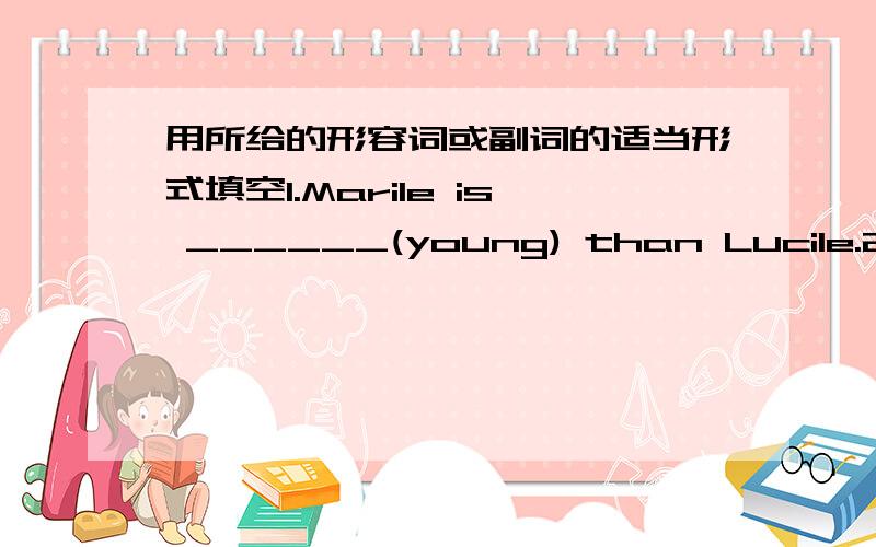 用所给的形容词或副词的适当形式填空1.Marile is ______(young) than Lucile.2.Fritz the ______(small) of the family.3.Ruth can run _______(fast) than Frieda.4.Ruth's hair is ______(long) than Gretchen's.5.Li Ming is the _______(tall) in