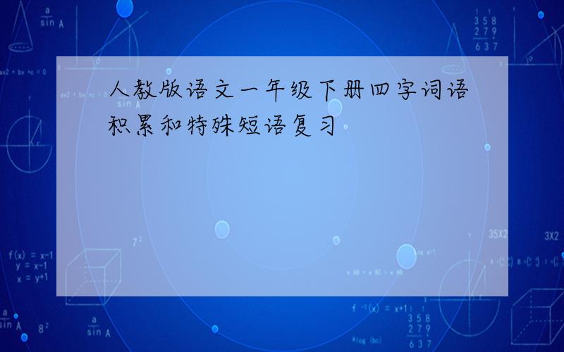 人教版语文一年级下册四字词语积累和特殊短语复习