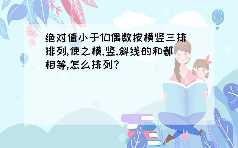 绝对值小于10偶数按横竖三排排列,使之横.竖.斜线的和都相等,怎么排列?