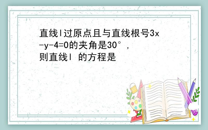 直线l过原点且与直线根号3x-y-4=0的夹角是30°,则直线l 的方程是