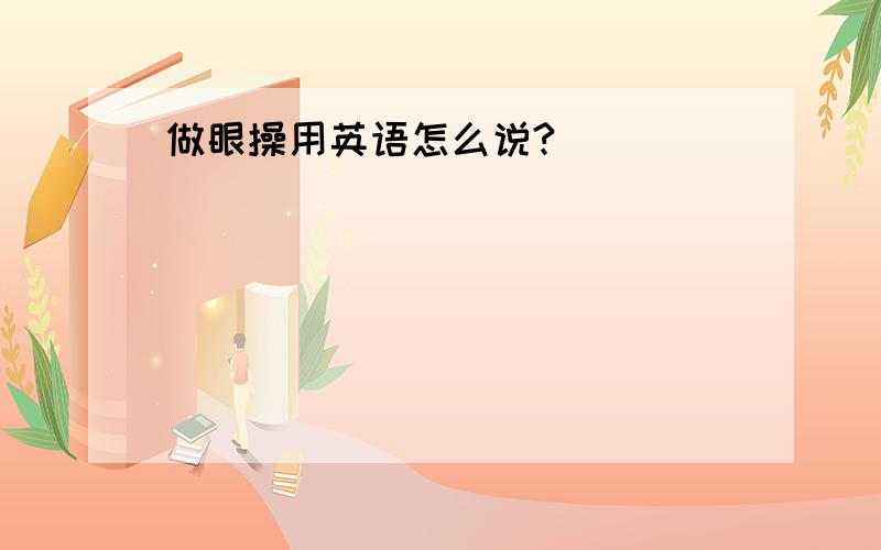 做眼操用英语怎么说?