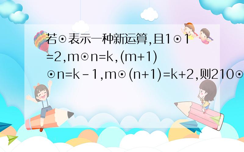 若⊙表示一种新运算,且1⊙1=2,m⊙n=k,(m+1)⊙n=k-1,m⊙(n+1)=k+2,则210⊙2010