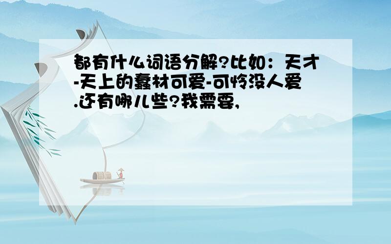 都有什么词语分解?比如：天才-天上的蠢材可爱-可怜没人爱.还有哪儿些?我需要,