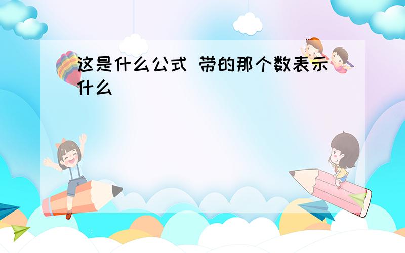 这是什么公式 带的那个数表示什么