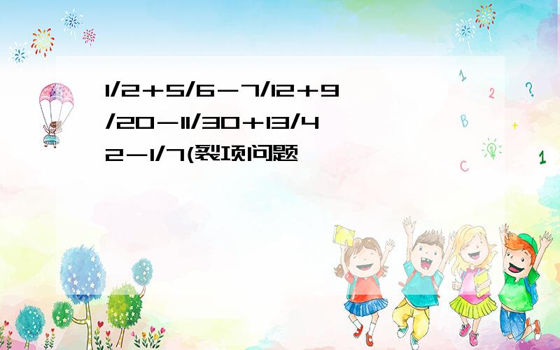 1/2＋5/6－7/12＋9/20－11/30＋13/42－1/7(裂项问题,