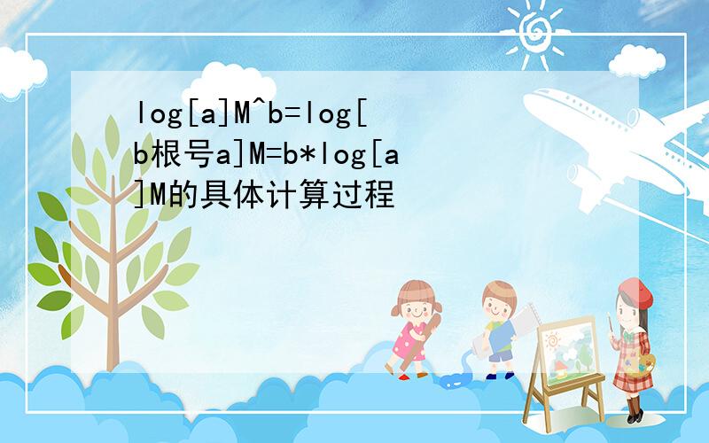 log[a]M^b=log[b根号a]M=b*log[a]M的具体计算过程