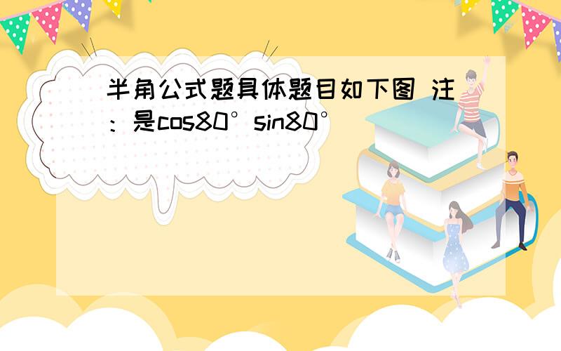 半角公式题具体题目如下图 注：是cos80°sin80°