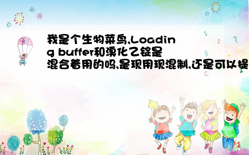 我是个生物菜鸟,Loading buffer和溴化乙锭是混合着用的吗,是现用现混制,还是可以提前混制备用?