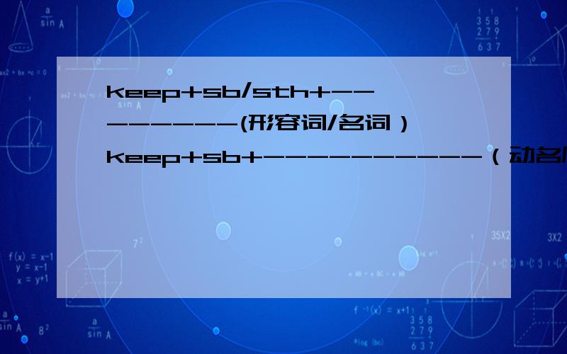 keep+sb/sth+--------(形容词/名词）keep+sb+----------（动名原形/现在分词）+其他