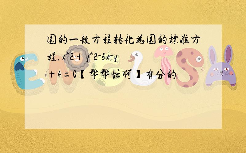 圆的一般方程转化为圆的标准方程.x^2+y^2-5x-y+4=0【帮帮忙啊】有分的