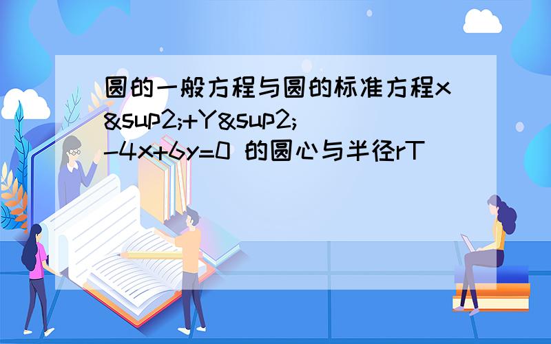 圆的一般方程与圆的标准方程x²+Y²-4x+6y=0 的圆心与半径rT