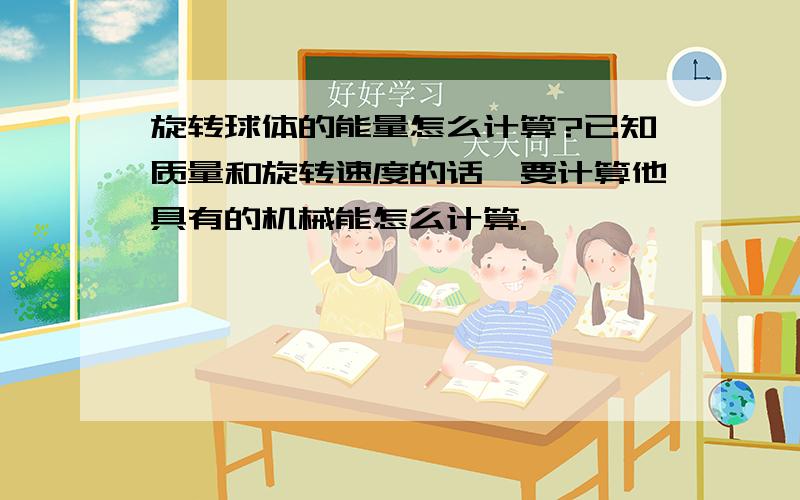 旋转球体的能量怎么计算?已知质量和旋转速度的话,要计算他具有的机械能怎么计算.