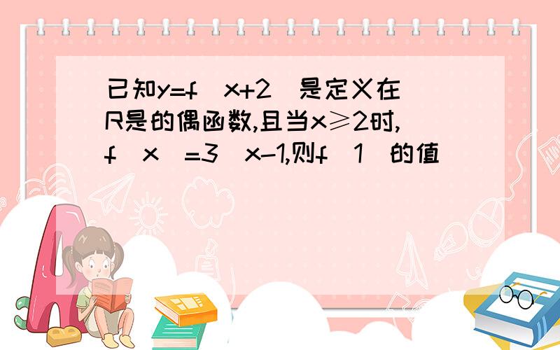 已知y=f(x+2)是定义在R是的偶函数,且当x≥2时,f(x)=3^x-1,则f(1)的值