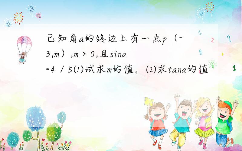 已知角a的终边上有一点p（-3,m）,m＞0,且sina=4／5⑴试求m的值；⑵求tana的值