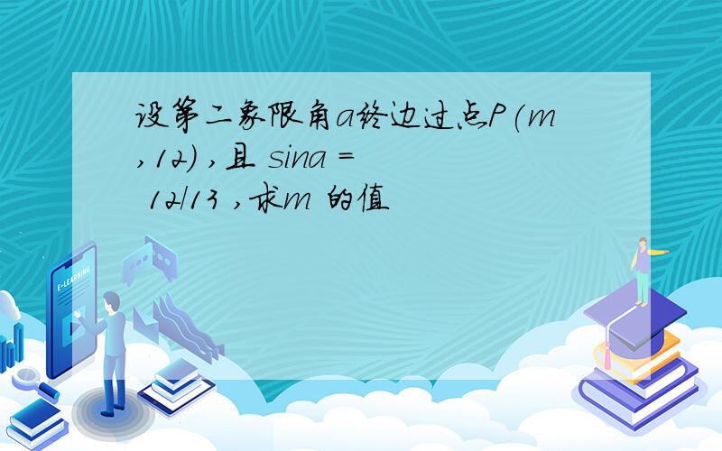 设第二象限角a终边过点P(m,12) ,且 sina = 12/13 ,求m 的值