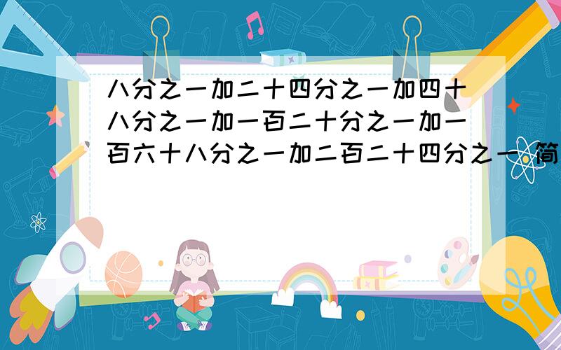 八分之一加二十四分之一加四十八分之一加一百二十分之一加一百六十八分之一加二百二十四分之一 简便计算