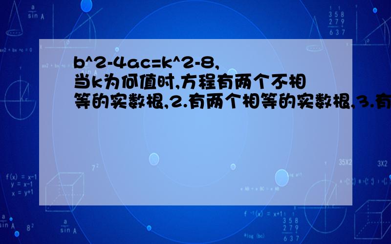 b^2-4ac=k^2-8,当k为何值时,方程有两个不相等的实数根,2.有两个相等的实数根,3.有实数根 4.无实数根