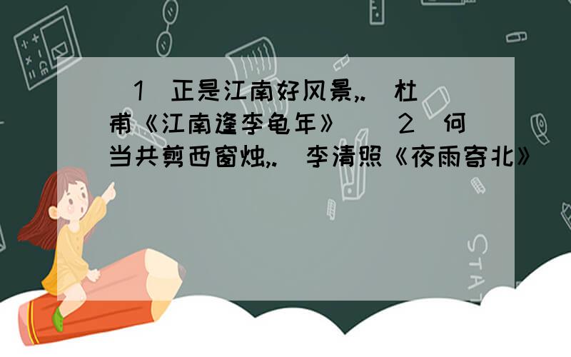 （1）正是江南好风景,.（杜甫《江南逢李龟年》）（2）何当共剪西窗烛,.（李清照《夜雨寄北》）（3） ,化作春泥更护花.（龚自珍《己亥杂诗》）（4） ,浅草才能没马蹄.（白居易《钱塘湖