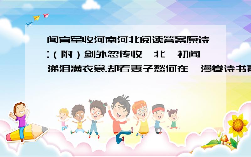 闻官军收河南河北阅读答案原诗:（附）剑外忽传收蓟北,初闻涕泪满衣裳.却看妻子愁何在,漫卷诗书喜欲狂.白日放歌须纵酒,青春作伴好还乡.即从巴峡穿巫峡,便下襄阳向洛阳.历经八年的（）,