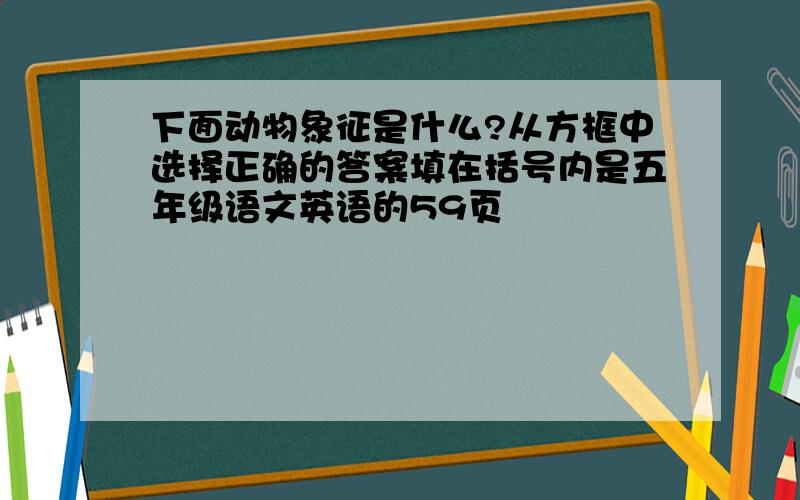 下面动物象征是什么?从方框中选择正确的答案填在括号内是五年级语文英语的59页