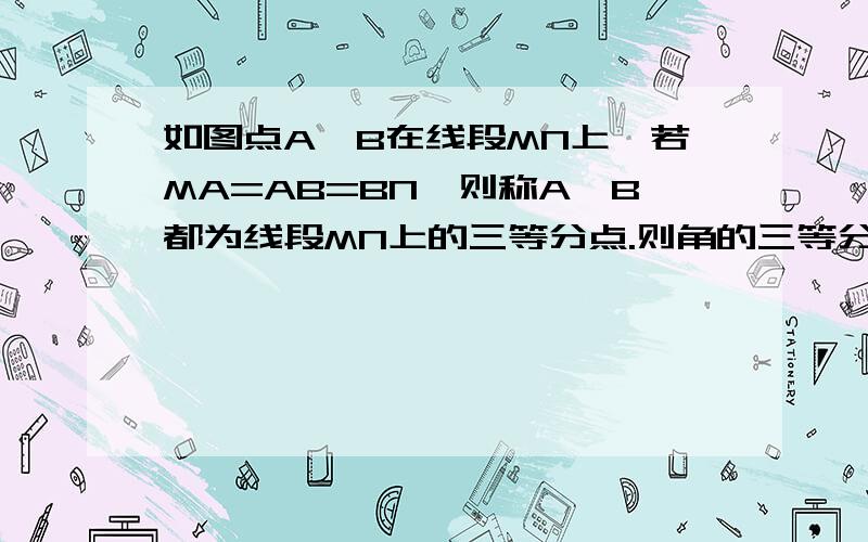 如图点A、B在线段MN上,若MA=AB=BN,则称A、B都为线段MN上的三等分点.则角的三等分线可以照此定义.在∠MON中,射线OA是∠MON的三等分线,OB是∠MOA的三等分线,设∠MOB = x ,画出图形,并用含X的代数式