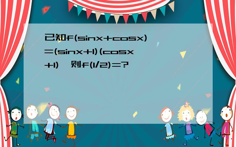 已知f(sinx+cosx)=(sinx+1)(cosx+1),则f(1/2)=?