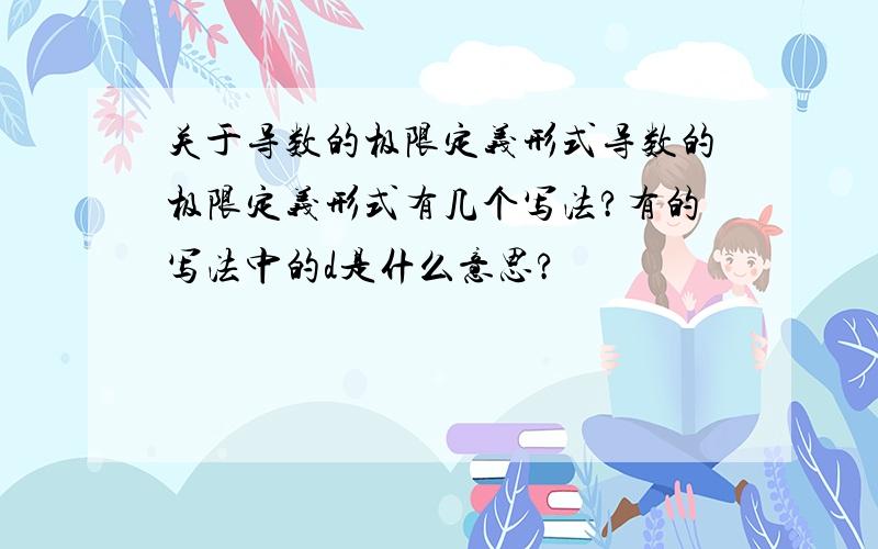 关于导数的极限定义形式导数的极限定义形式有几个写法?有的写法中的d是什么意思?