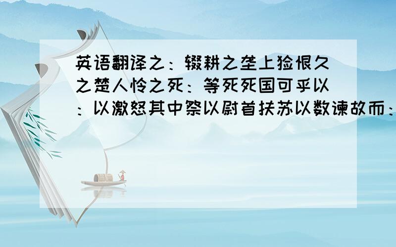 英语翻译之：辍耕之垄上怅恨久之楚人怜之死：等死死国可乎以：以激怒其中祭以尉首扶苏以数谏故而：夺而杀尉