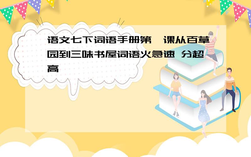 语文七下词语手册第一课从百草园到三味书屋词语火急速 分超高