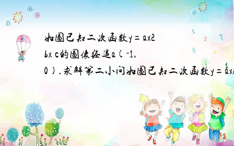 如图已知二次函数y=ax2 bx c的图像经过a(-1,0).求解第二小问如图已知二次函数y=ax2 bx c的图像经过a(-1,0).初三数学     求解第二小问啊!只要告诉我大概思路就好了谢谢你们