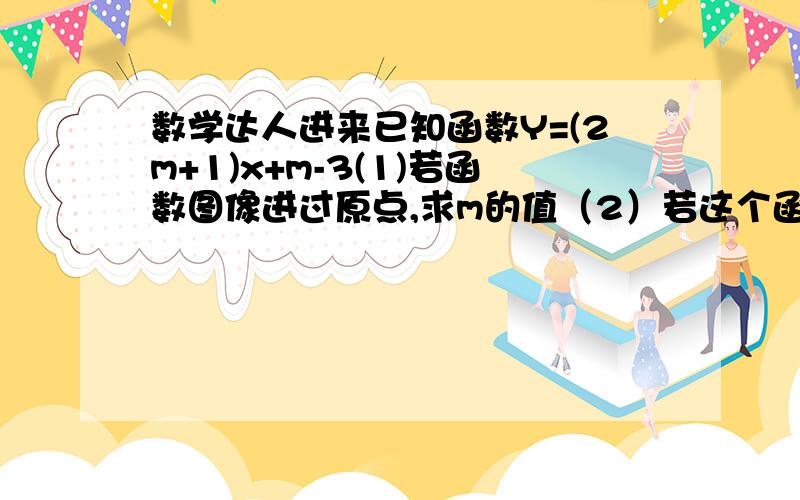 数学达人进来已知函数Y=(2m+1)x+m-3(1)若函数图像进过原点,求m的值（2）若这个函数是一次函数,且y随着x的增大而减小,求m的取值范围.