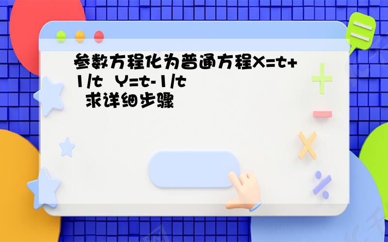 参数方程化为普通方程X=t+1/t  Y=t-1/t    求详细步骤