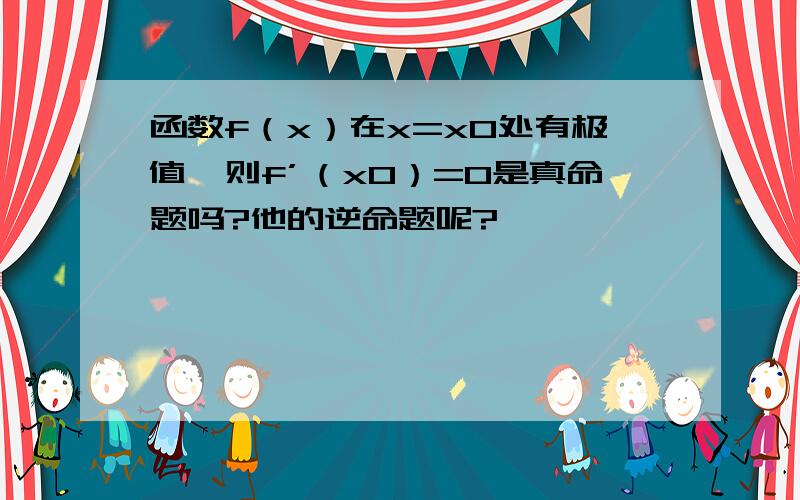 函数f（x）在x=x0处有极值,则f’（x0）=0是真命题吗?他的逆命题呢?