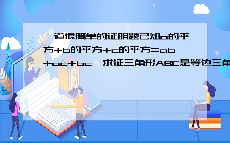 一道很简单的证明题已知a的平方+b的平方+c的平方=ab+ac+bc,求证三角形ABC是等边三角形!