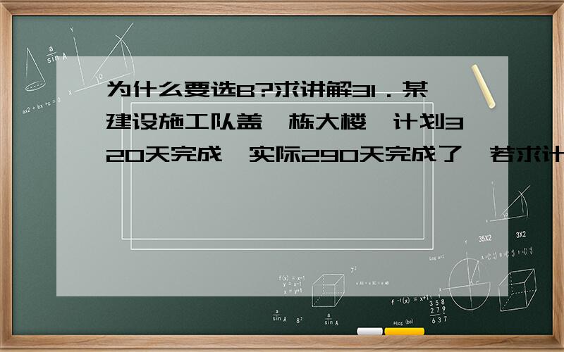 为什么要选B?求讲解31．某建设施工队盖一栋大楼,计划320天完成,实际290天完成了,若求计划完成程度,则下列选项正确的是（B）.A计划完成程度为90.63%没完成计划.B计划完成程度为90.63%,超额9.37%