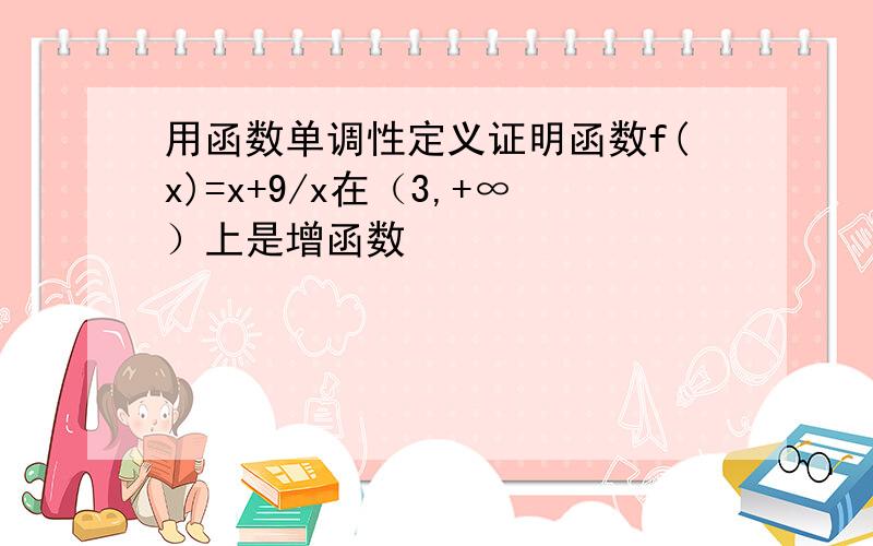 用函数单调性定义证明函数f(x)=x+9/x在（3,+∞）上是增函数