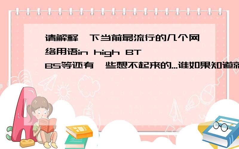 请解释一下当前最流行的几个网络用语in high BT BS等还有一些想不起来的...谁如果知道就一起告诉我吧