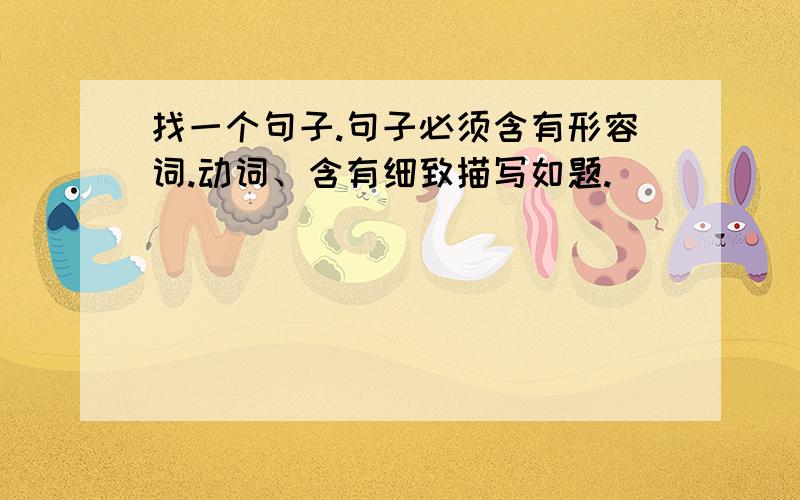 找一个句子.句子必须含有形容词.动词、含有细致描写如题.