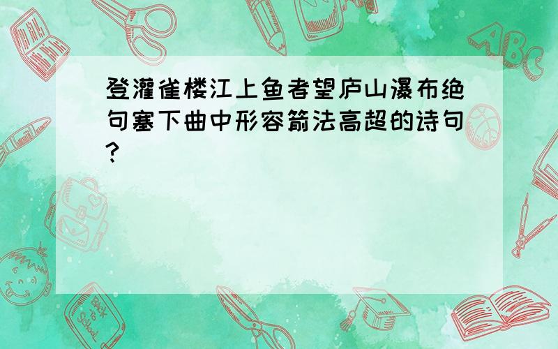 登灌雀楼江上鱼者望庐山瀑布绝句塞下曲中形容箭法高超的诗句?