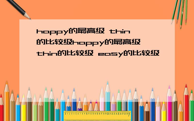 happy的最高级 thin的比较级happy的最高级 thin的比较级 easy的比较级