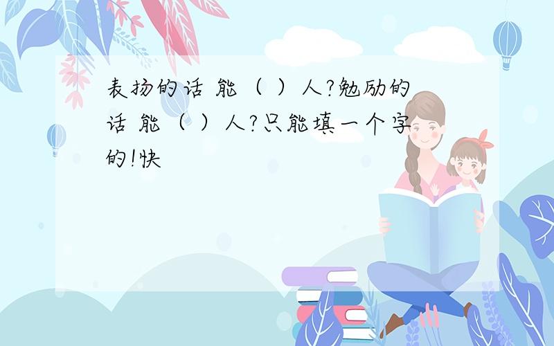 表扬的话 能（ ）人?勉励的话 能（ ）人?只能填一个字的!快