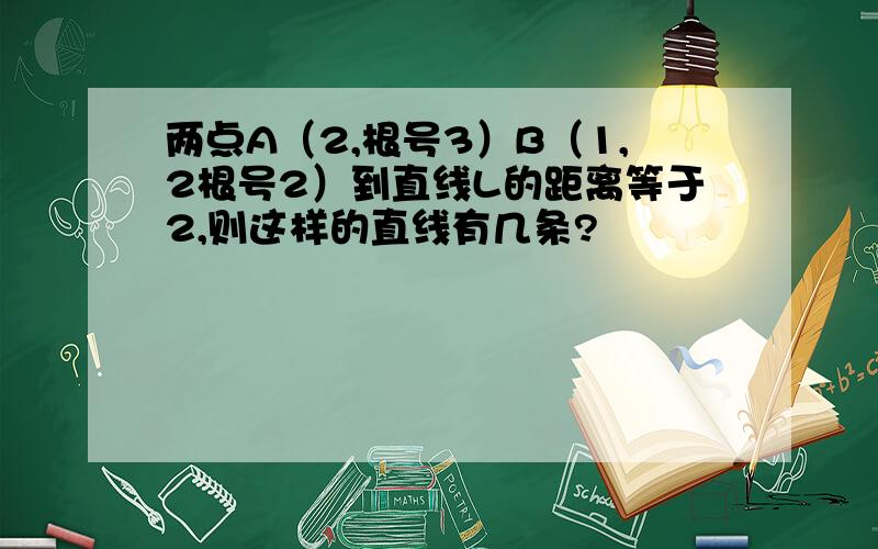 两点A（2,根号3）B（1,2根号2）到直线L的距离等于2,则这样的直线有几条?