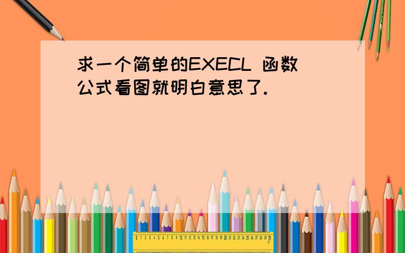 求一个简单的EXECL 函数公式看图就明白意思了.