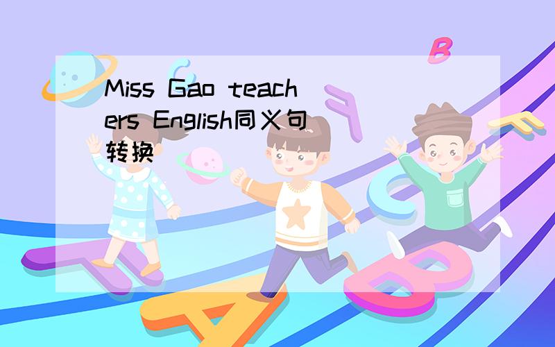 Miss Gao teachers English同义句转换