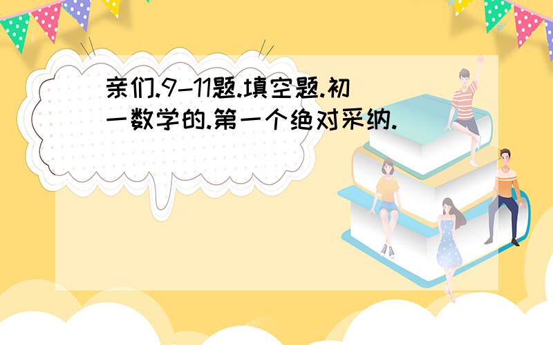 亲们.9-11题.填空题.初一数学的.第一个绝对采纳.