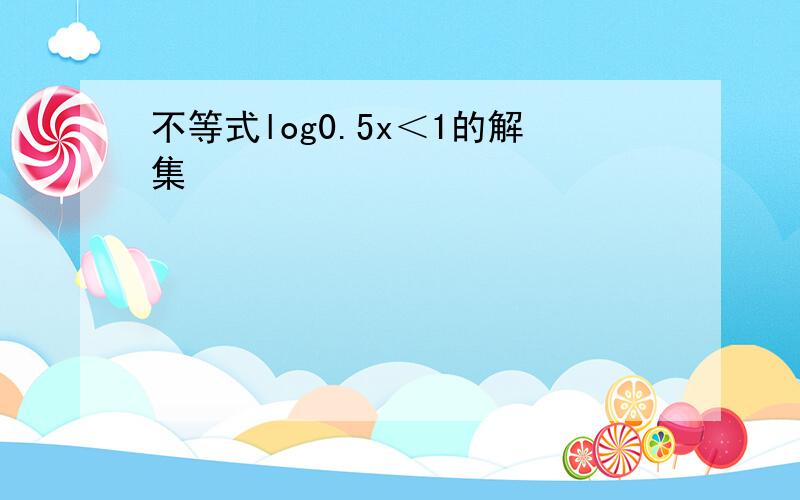 不等式log0.5x＜1的解集