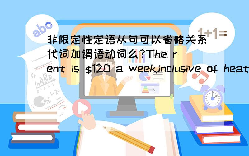 非限定性定语从句可以省略关系代词加谓语动词么?The rent is $120 a week,inclusive of heating.我认为逗号后面的与前面并列作is的表语,老师说是非限定性定语从句省略了which is 是有不少句子类似得