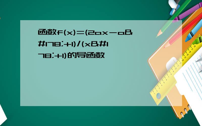 函数f(x)=(2ax－a²+1)/(x²+1)的导函数