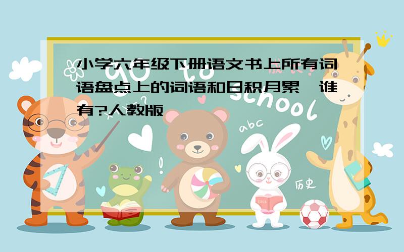 小学六年级下册语文书上所有词语盘点上的词语和日积月累,谁有?人教版