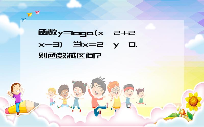 函数y=loga(x^2+2x-3),当x=2,y>0.则函数减区间?